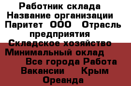 Работник склада › Название организации ­ Паритет, ООО › Отрасль предприятия ­ Складское хозяйство › Минимальный оклад ­ 25 000 - Все города Работа » Вакансии   . Крым,Ореанда